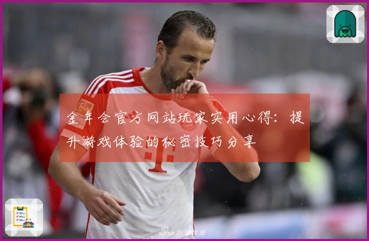 金年会官方网站玩家实用心得：提升游戏体验的秘密技巧分享